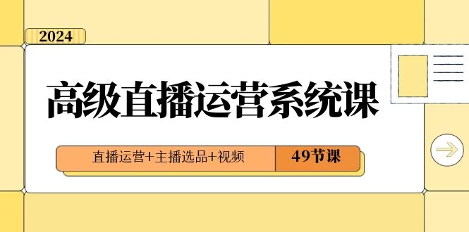 2024 高级直播 · 运营系统课，直播运营+主播选品+视频（49节课） - 源空间