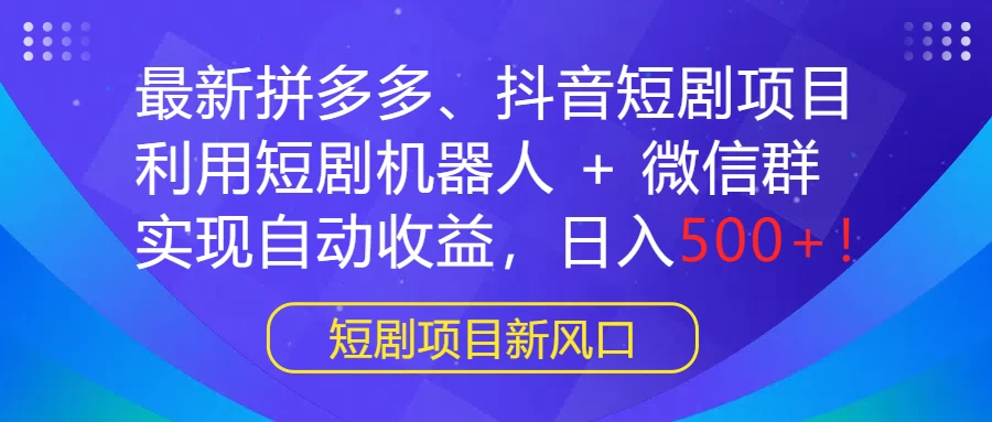 最新拼多多、抖音短剧项目，利用短剧机器人 + 微信群，实现自动收益，日入500+！ - 源空间