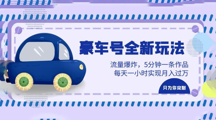 豪车号全新玩法：流量爆炸，5 分钟一条作品，每天一小时实现月入过万 - 源空间
