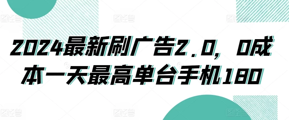 2024最新刷广告2.0，0成本一天最高单台手机180 - 源空间