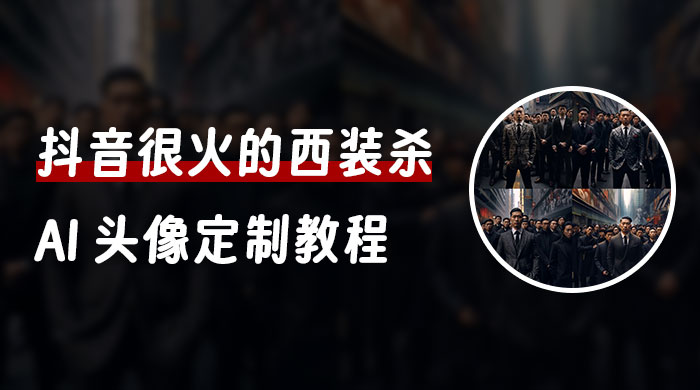 抖音很火的西装杀 AI 头像定制教程 + 引流变现 - 源空间