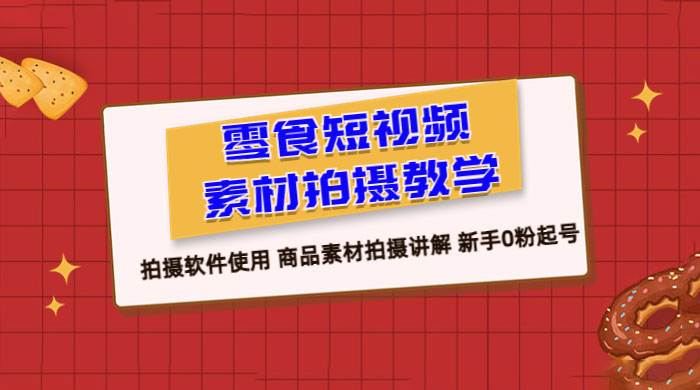 零食短视频素材拍摄教学：拍摄软件使用，商品素材拍摄讲解，新手 0 粉起号教程 - 源空间