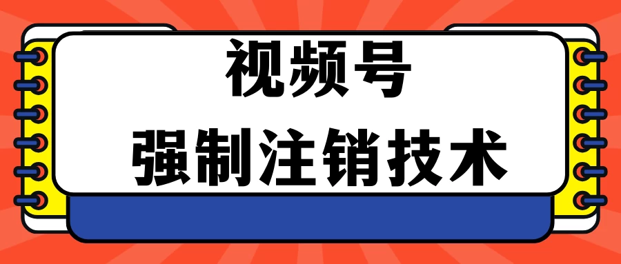 视频号违规强制注销技术 学会释放出账号继续打品100000+ - 源空间