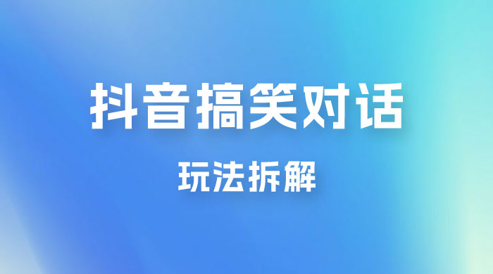抖音搞笑对话变现项目玩法拆解：视频版一条龙实操玩法分享给你 - 源空间