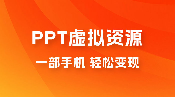 PPT 虚拟资源变现：一部手机，小白轻松上手，一天最高 1000+ - 源空间