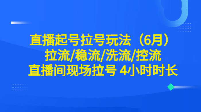 6 月直播起号拉号玩法：拉流/稳流/洗流/控流，直播间现场拉号 4 小时时长 - 源空间
