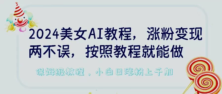 2024美女AI教程，涨粉变现两不误，按照教程制作就能做，平台低概率检测出是AI制作，保姆级教程，小白日涨粉上千+ - 源空间