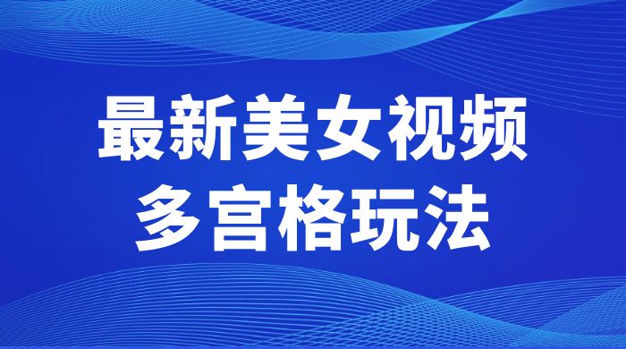 最新美女视频多宫格玩法：制作简单、容易变现 - 源空间