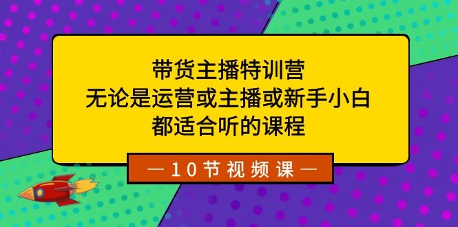 带货主播特训营：无论是运营或主播或新手小白，都适合听的课程 - 源空间