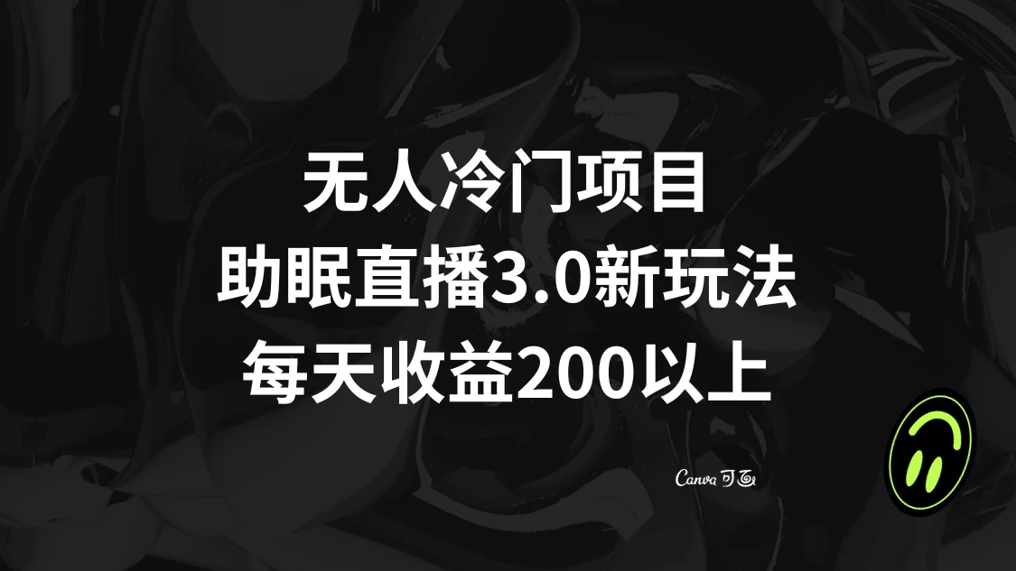 无人冷门项目，助眠直播 3.0 玩法，每天收益 200+ - 源空间