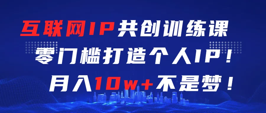 互联网IP共创训练课  零门槛打造个人IP  轻松月入2w+ - 源空间