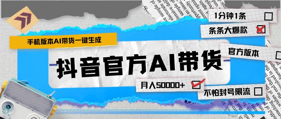 【手机版】抖音官方AI带货 1分钟一键生成 条条都是大爆款 月入50000+ - 源空间