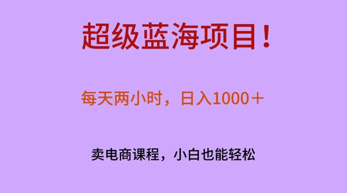超级蓝海项目！每天两小时，日入‌1000＋，卖电商课程，小白也能轻‌松，月入上万 - 源空间