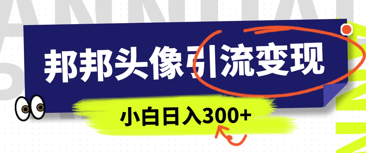全网首发，邦邦头像变现引流，小白日入300+ - 源空间