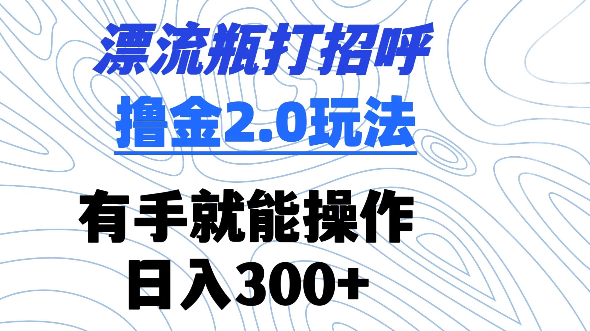 漂流瓶打招呼撸金2.0玩法 有手就能做  日入300+ - 源空间