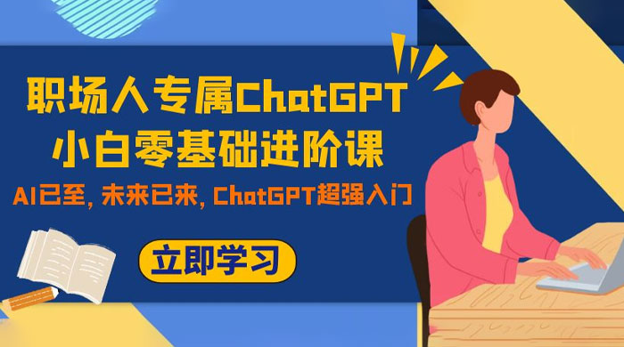 职场人专属 ChatGPT 小白零基础进阶课，AI 已至，未来已来，ChatGPT 超强入门 - 源空间