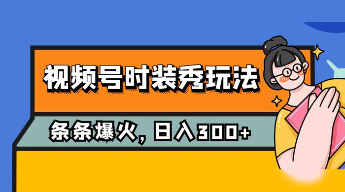 视频号时装秀玩法，条条流量 2W+，保姆级教学，每天 5 分钟收入 300+ - 源空间