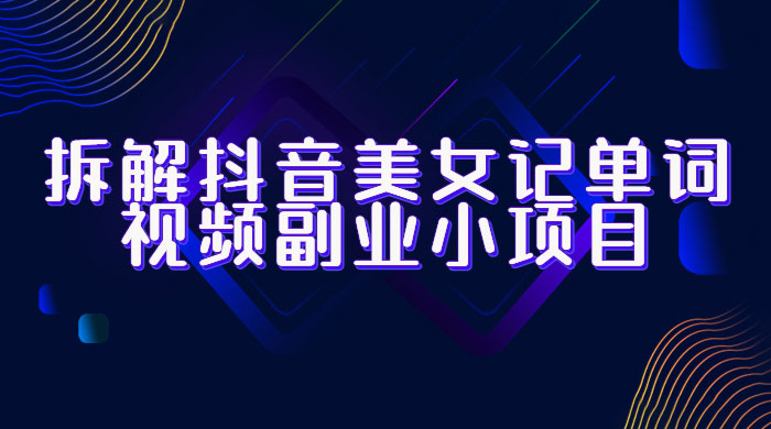 拆解抖音美女记单词视频副业小项目：一条龙玩法大解析（教程+素材） - 源空间