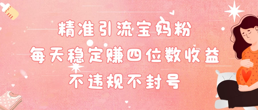 精准引流宝妈粉每天稳定赚四位数收益小白可以操作 - 源空间
