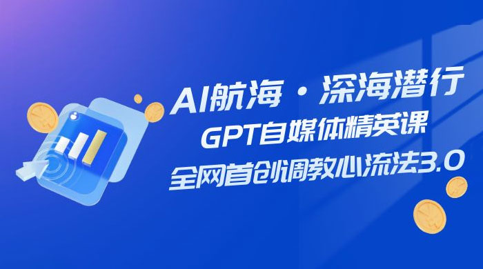 AI 航海·深海潜行，GPT 自媒体精英课，全网首创调教心流法 3.0（ 20 节课） - 源空间