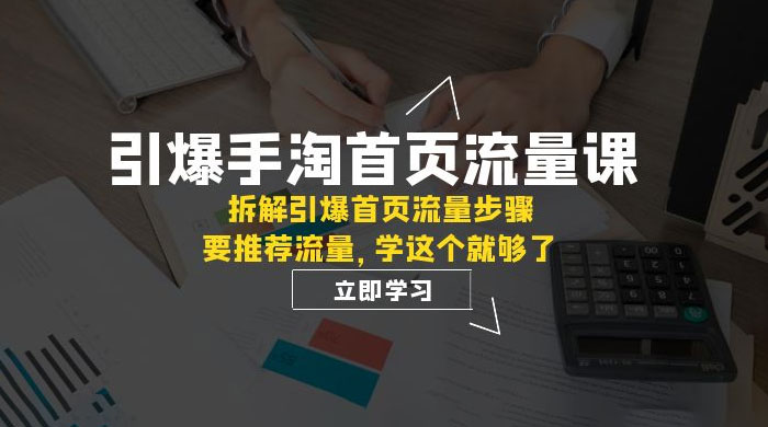 引爆·手淘首页流量课：拆解引爆首页流量步骤，要推荐流量，学这个就够了 - 源空间