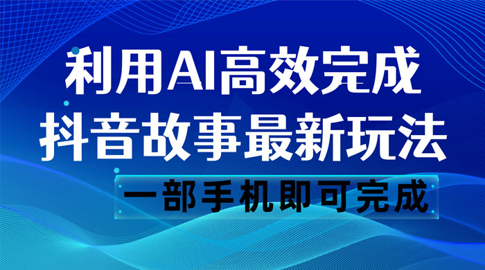 抖音故事最新玩法，通过 AI 一键生成文案和视频，日收入 500 一部手机即可完成 - 源空间