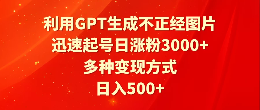 利用GPT生成不正经图片，迅速起号日涨粉3000+，多种变现方式，日入500+ - 源空间