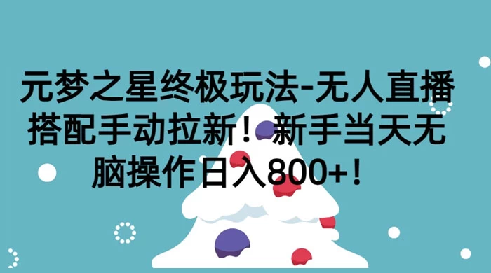 元梦之星终极玩法-无人直播搭配手动拉新，新手当天无脑操作日入800+ - 源空间
