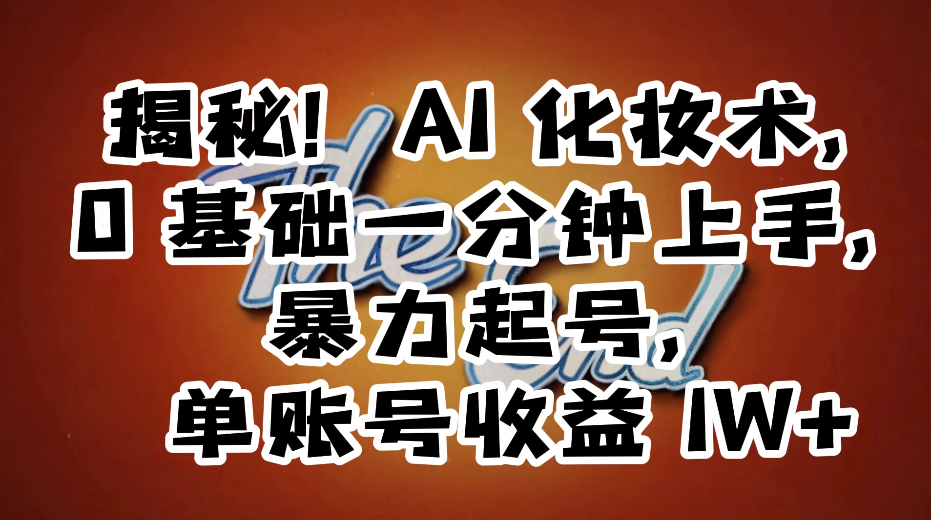 AI 化妆术，0 基础一分钟上手，暴力起号，单账号收益 1W+【解密】 - 源空间