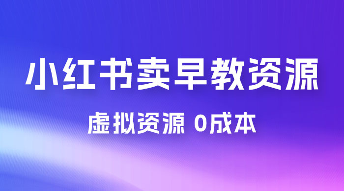 小红书卖早教资源变现，0 成本，一部手机单日变现 500+（附宝宝早教资料） - 源空间