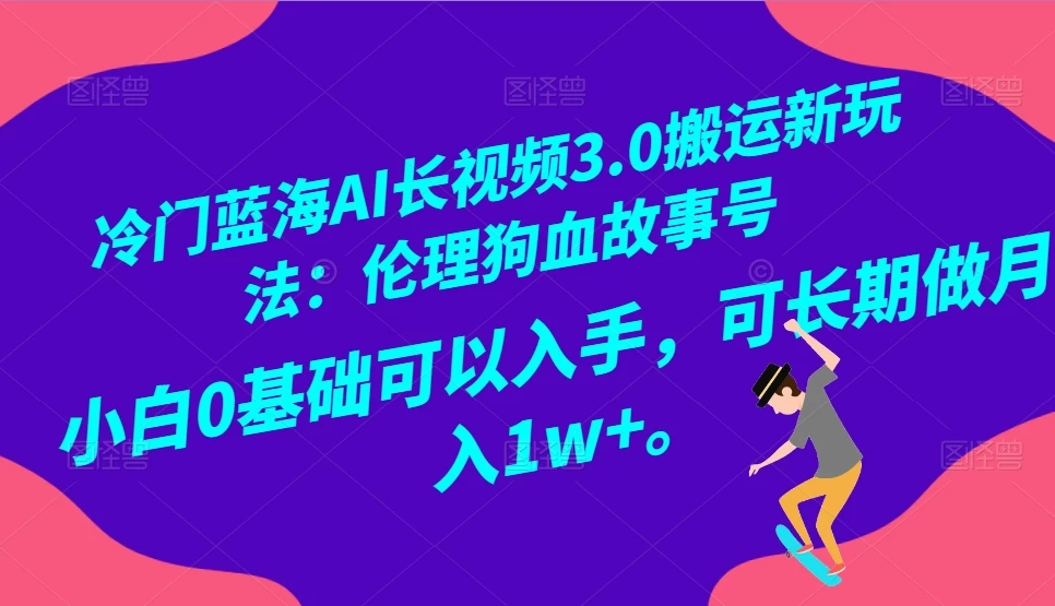 冷门蓝海 AI 长视频 3.0 搬运新玩法：伦理狗血故事号，小白 0 基础可以入手，可长期做月入 1w+ - 源空间