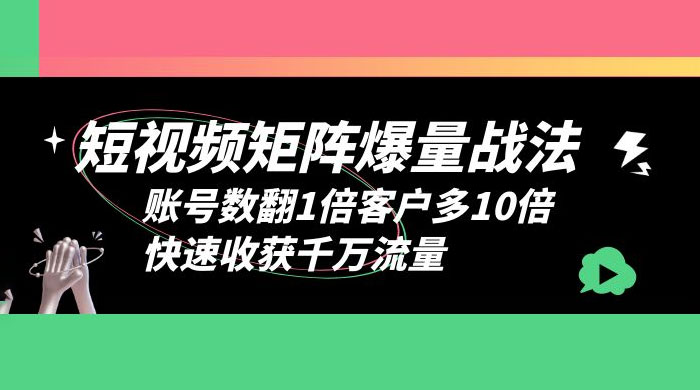 短视频矩阵爆量战法：账号数翻1倍客户多 10 倍，快速收获千万流量 - 源空间