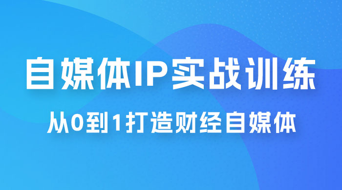 闰土·自媒体 IP 实战训练，从 0 到 1 打造财经自媒体，手把手帮你打通内容、引流、变现闭环 - 源空间