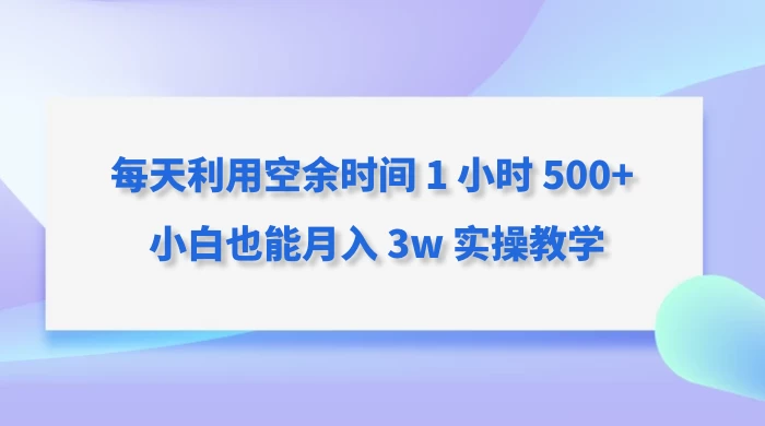 每天利用空余时间 1 小时 500+ 小白也能月入 3w 实操教学 - 源空间