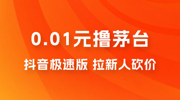 抖音极速版 0.01 元撸茅台，一单利润 400+，需要拉新人砍价 - 源空间