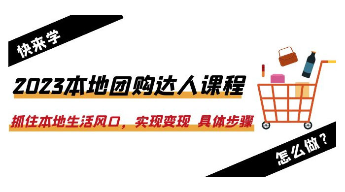 2023 本地团购达人课程：抓住本地生活风口，实现变现 具体步骤「 22 节课」 - 源空间