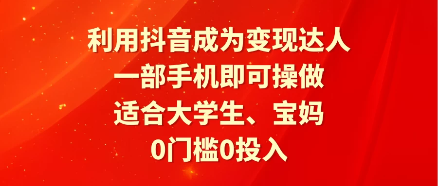 利用抖音成为变现达人，0门槛0投入，一部手机即可操作，适合大学生、宝妈 - 源空间