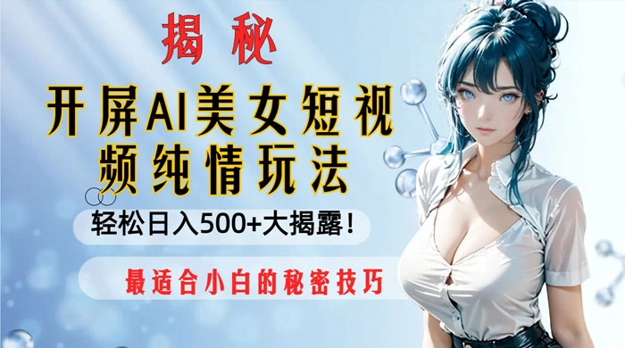 开屏 AI 美女短视频纯情玩法，轻松日入 500+ 最适合小白的秘密技巧大揭露！ - 源空间