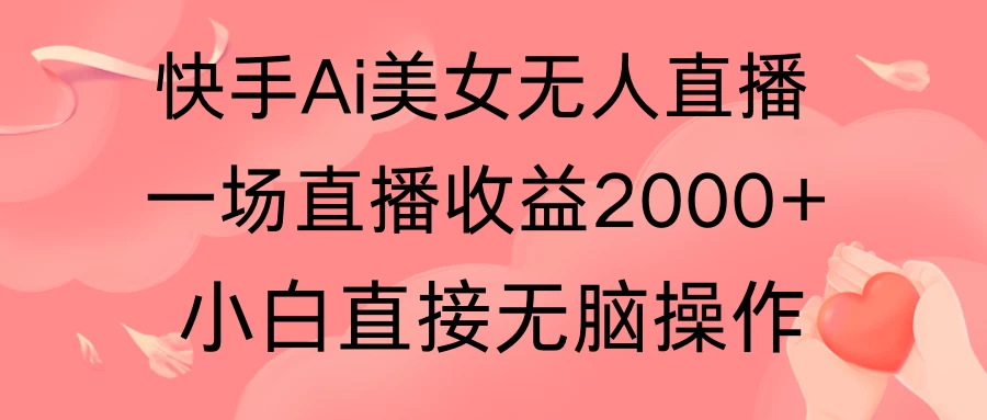 快手AI无人美女24小时无人直播，单场直播2000+，操作简单，小白直接无脑执行 - 源空间
