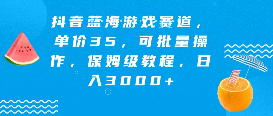 抖音蓝海游戏赛道，单价35，可批量操作，保姆级教程，日入3000+ - 源空间