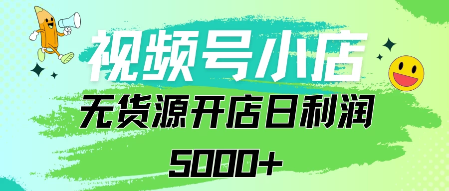 视频号无货源小店从0到1日订单量千单以上纯利润稳稳5000+ - 源空间