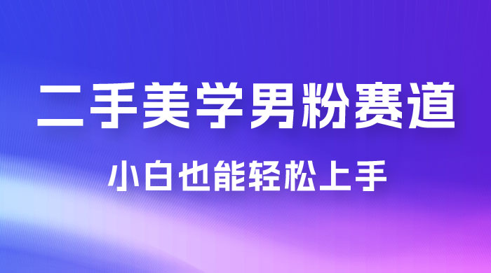 二手美学男粉赛道，长期蓝海项目，免费提供素材，0 基础小白也能轻松上手 - 源空间