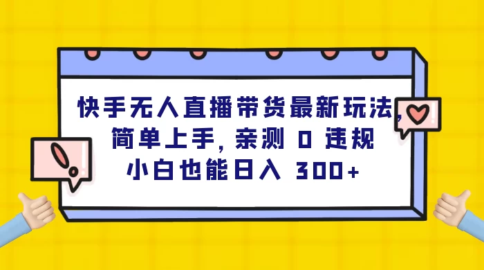 快手无人直播带货最新玩法，简单上手，亲测 0 违规，小白也能日入 300+ - 源空间