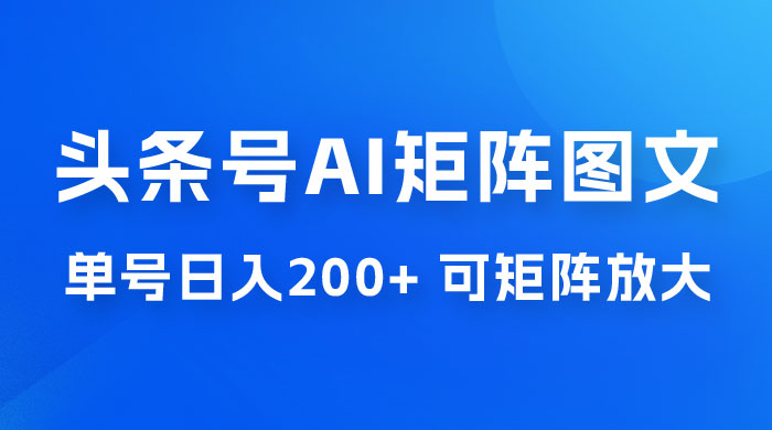 头条号 AI 矩阵图文玩法，单号日入 200+，可矩阵放大 - 源空间
