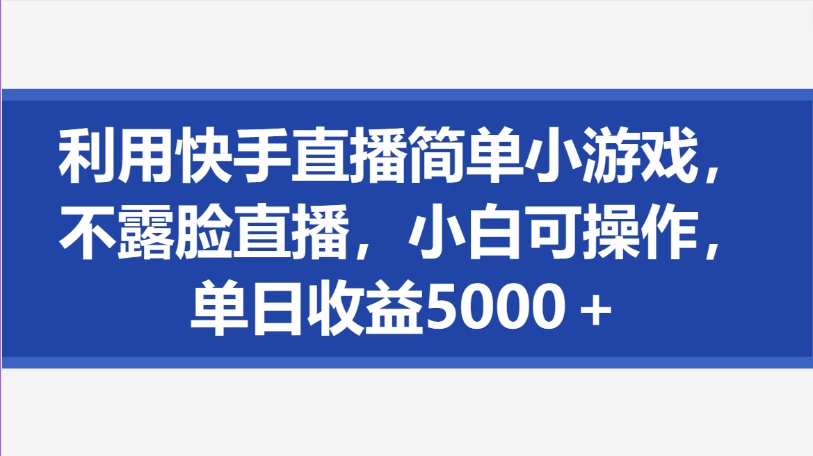 利用快手直播简单小游戏，不露脸直播，小白可操作，单日收益5000＋ - 源空间