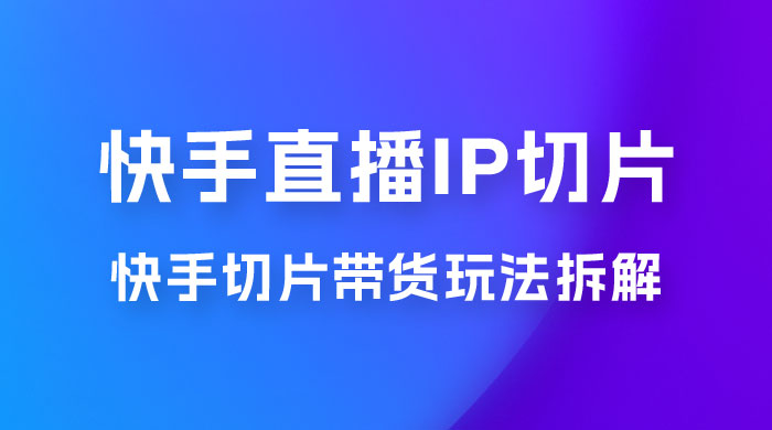 快手直播切片：快手 IP 切片带货项目玩法拆解 - 源空间
