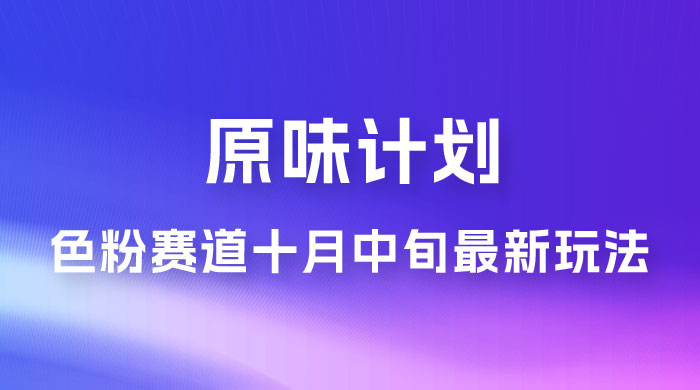 仅揭秘：原味计划，色粉赛道十月中旬最新玩法  弯道超车单天变现 700+ 小白轻松上手 - 源空间