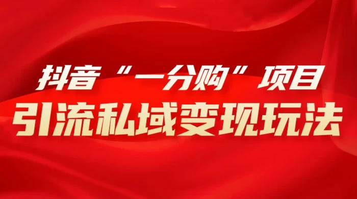 抖音“一分购”项目，引流私域变现玩法 - 源空间