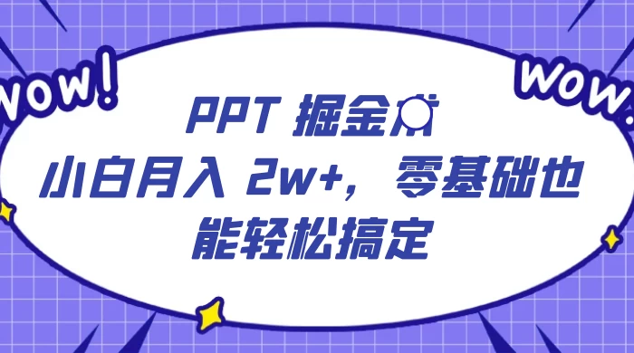 PPT 掘金术：小白月入 2w+，零基础也能轻松搞定，保姆式教学，无脑操作即可 - 源空间