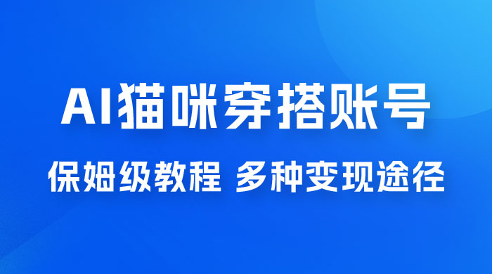 AI 猫咪穿搭账号玩法拆解，保姆级教程，起号容易，多种变现途径 - 源空间